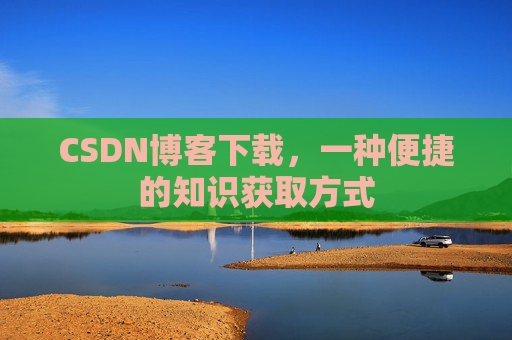 CSDN博客下载,一种便捷的知识获取方式