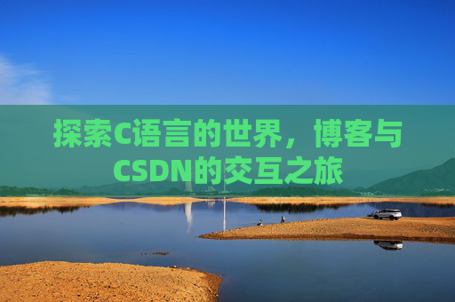 探索C语言的世界,博客与CSDN的交互之旅